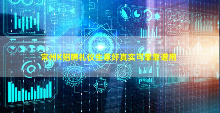 常州K招聘礼仪生意好真实可靠靠谱用